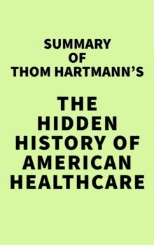 Summary of Thom Hartmann's The Hidden History of American Healthcare