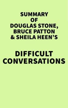 Summary of Douglas Stone, Bruce Patton and Sheila Heen's Difficult Conversations