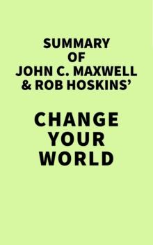 Summary of John C. Maxwell & Rob Hoskins' Change Your World