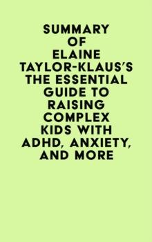 Summary of Elaine Taylor-Klaus's The Essential Guide To Raising Complex Kids With ADHD, Anxiety, And More