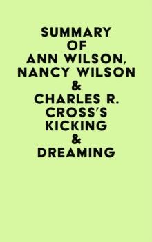 Summary of Ann Wilson, Nancy Wilson & Charles R. Cross's Kicking & Dreaming