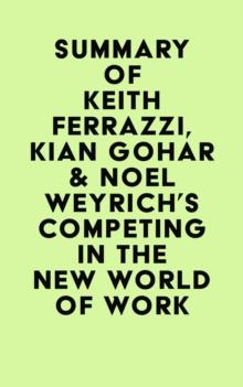 Summary of Keith Ferrazzi, Kian Gohar & Noel Weyrich's Competing in the New World of Work