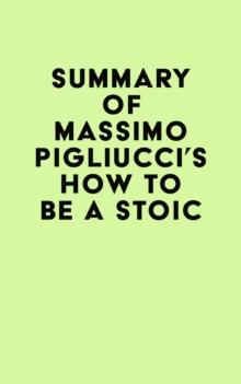 Summary of Massimo Pigliucci's How to Be a Stoic