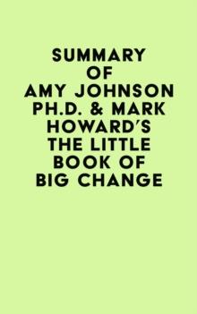 Summary of Amy Johnson Ph.D. & Mark Howard's The Little Book of Big Change