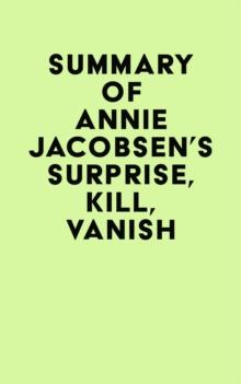 Summary of Annie Jacobsen 's Surprise, Kill, Vanish