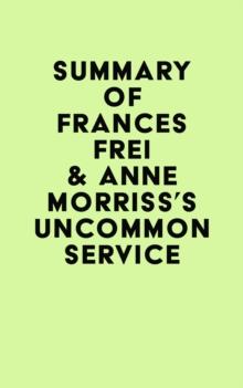 Summary of Frances Frei & Anne Morriss's Uncommon Service