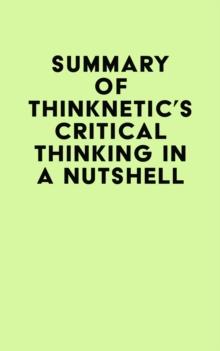 Summary of Thinknetic's Critical Thinking In A Nutshell