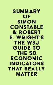 Summary of Simon Constable & Robert E. Wright's The WSJ Guide to the 50 Economic Indicators That Really Matter