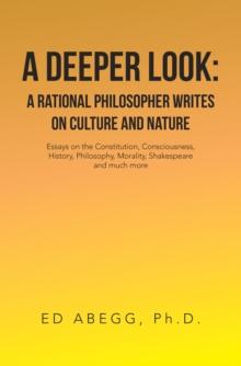 A Deeper Look: a Rational Philosopher Writes on Culture and Nature : Essays on the Constitution, Consciousness, History, Philosophy, Morality, Shakespeare and Much More