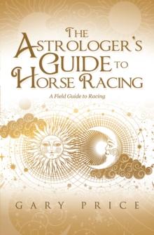 The Astrologer's Guide to Horse Racing : A Field Guide to Racing