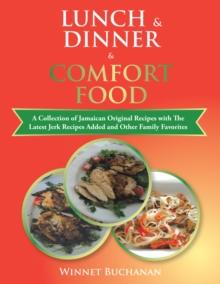 Lunch & Dinner & Comfort Food : A Collection of Jamaican Original Recipes with the Latest Jerk Recipes Added and Other Family Favorites