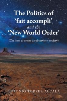 The Politics of 'Fait Accompli' and the 'New World Order' : (On How to Create a Subservient Society)