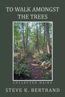 To Walk Amongst the Trees : Collected Haiku