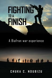 Fighting to a Finish : A  Biafran War Experience