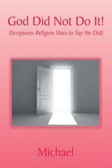 God Did Not Do It! : (Scriptures Religion Uses to Say He Did)