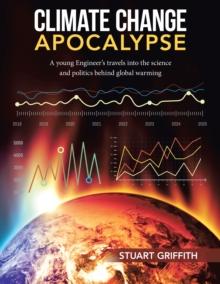 Climate Change Apocalypse : A Young Engineer's Travels into the Science and Politics Behind Global Warming