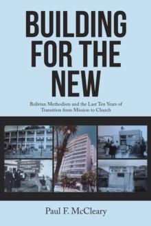 Building for the New : Bolivian Methodism and the Last Ten Years of Transition from Mission to Church