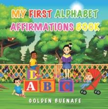 My First Alphabet Affirmations Book : Positive Affirmations Can Change the Way You See Yourself and the World Around You