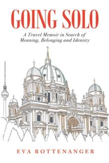 Going Solo : A Travel Memoir in Search of Meaning, Belonging and Identity