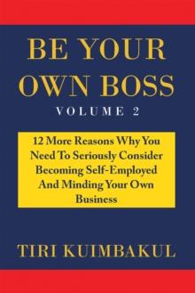 Be Your Own Boss : 12 More Reasons Why You Need to Seriously Consider Becoming Self-Employed and Minding Your Own Business