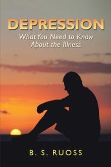 Depression - What You Need to Know About the Illness : What You Need to Know About the Illness