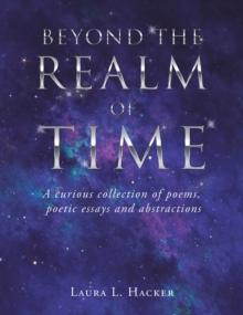 Beyond the Realm of Time : A Curious Collection of Poems, Poetic Essays and Abstractions