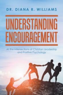 Understanding Encouragement : At the Intersections of Christian Leadership and Positive Psychology