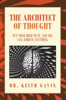 The Architect of Thought : Put Your Mind to It, and You Can Achieve Anything