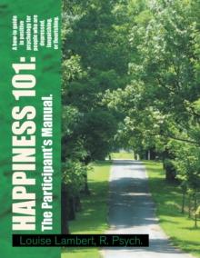 Happiness 101: a How-To Guide in Positive Psychology for People Who Are Depressed, Languishing, or Flourishing. the Participant's Manual. : A How-To Guide in Positive Psychology for People Who Are Dep