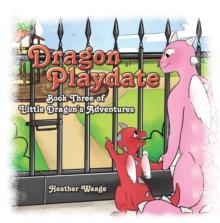 Dragon Playdate : Book Three of Little Dragon's Adventures