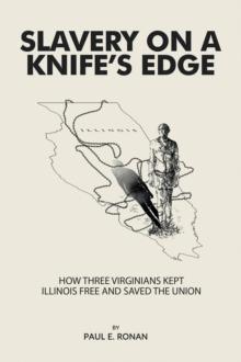 Slavery on a Knife's Edge : How Three Virginians Kept Illinois Free and Saved the Union