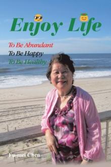 Enjoy Life : To Be Abundant, to Be Happy, to Be Healthy