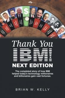 Thank You Ibm! Next Edition : The Completed Story of How Ibm Helped Today's Technology Millionaires and Billionaires Gain Vast Fortunes.