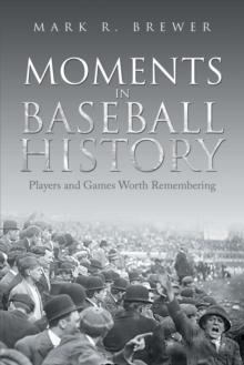 Moments in Baseball History : Players and Games Worth Remembering