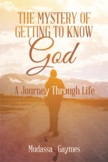 The Mystery of Getting to Know God : A Journey Through Life