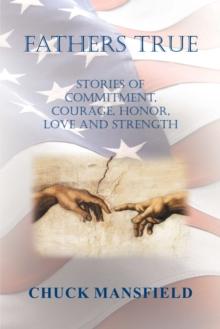 Fathers True : Stories of Commitment, Courage, Honor, Love and Strength