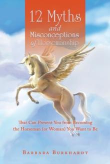 12 Myths and Misconceptions of Horsemanship : That Can Prevent You from Becoming the Horseman (Or Woman) You Want to Be