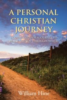 A PERSONAL CHRISTIAN JOURNEY : 4 GUIDELINES FOR A JOURNEY TO PEACE AND JOY THROUGH PRAYER