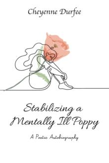 Stabilizing a Mentally Ill Poppy : A Poetic Autobiography