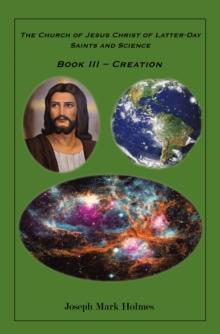 The Church of Jesus Christ of Latter-day Saints And Science : BOOK III - "CREATION"