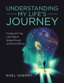 Understanding My Life's Journey : Creating and Using a Life Map for Spiritual Growth and Personal Mission