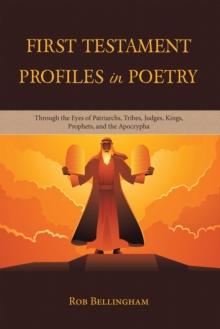 First Testament Profiles in Poetry : Through the Eyes of Patriarchs, Tribes, Judges, Kings, Prophets, and the Apocrypha