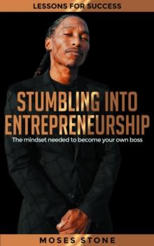 Stumbling Into Entrepreneurship : Lessons For Success. The mindset needed to become your own boss