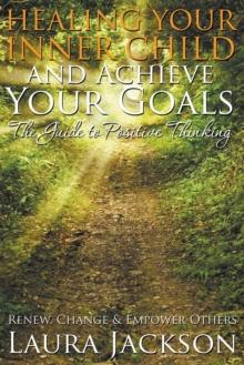 Healing Your Inner Child and Achieve Your Goals - The Guide to Positive Thinking : Renew, Change & Empower Others