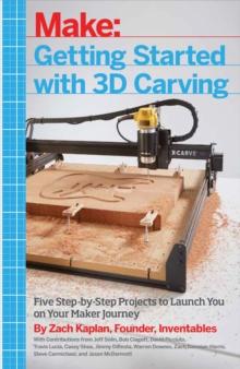 Getting Started with 3D Carving : Five Step-by-Step Projects to Launch You on Your Maker Journey