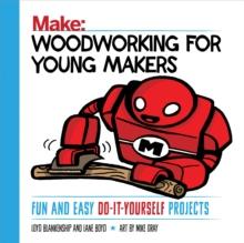 Woodworking for Young Makers : Fun and Easy Do-It-Yourself Projects