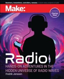 Make: Radio : Hands-On Adventures in the Hidden Universe of Radio Waves