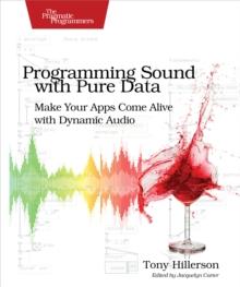 Programming Sound with Pure Data : Make Your Apps Come Alive with Dynamic Audio