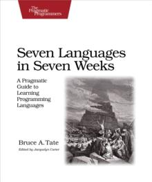 Seven Languages in Seven Weeks : A Pragmatic Guide to Learning Programming Languages