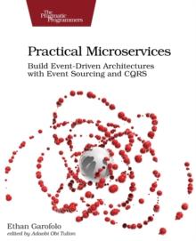 Practical Microservices : Build Event-Driven Architectures with Event Sourcing and CQRS